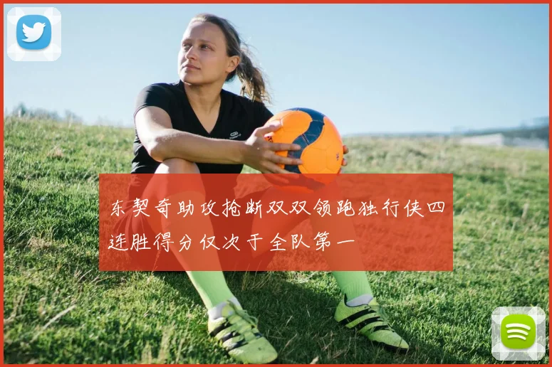 东契奇助攻抢断双双领跑独行侠四连胜得分仅次于全队第一