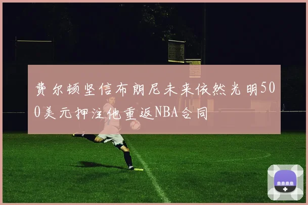 费尔顿坚信布朗尼未来依然光明500美元押注他重返NBA合同