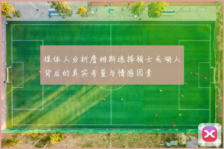 媒体人分析詹姆斯选择骑士或湖人背后的真实考量与情感因素