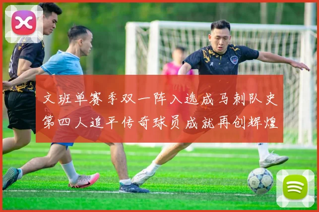 文班单赛季双一阵入选成马刺队史第四人追平传奇球员成就再创辉煌