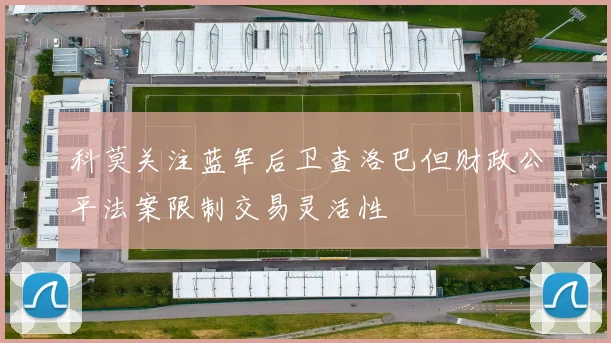 科莫关注蓝军后卫查洛巴但财政公平法案限制交易灵活性