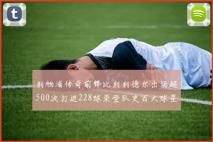 利物浦传奇前锋比利利德尔出场超500次打进228球荣登队史百大球星第11位
