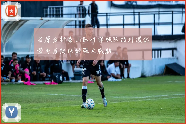 苗原分析泰山队对保级队的外援优势与后防线的强大威胁