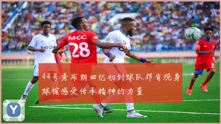 44号秀布朗回忆初到球队邓肯现身球馆感受传承精神的力量