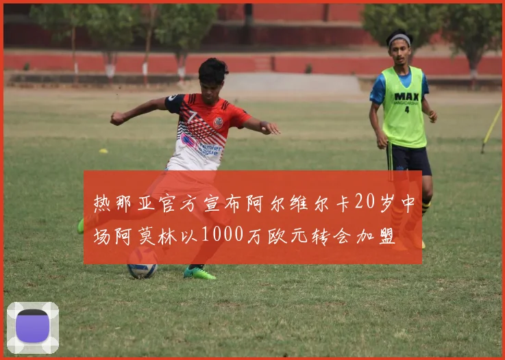 热那亚官方宣布阿尔维尔卡20岁中场阿莫林以1000万欧元转会加盟