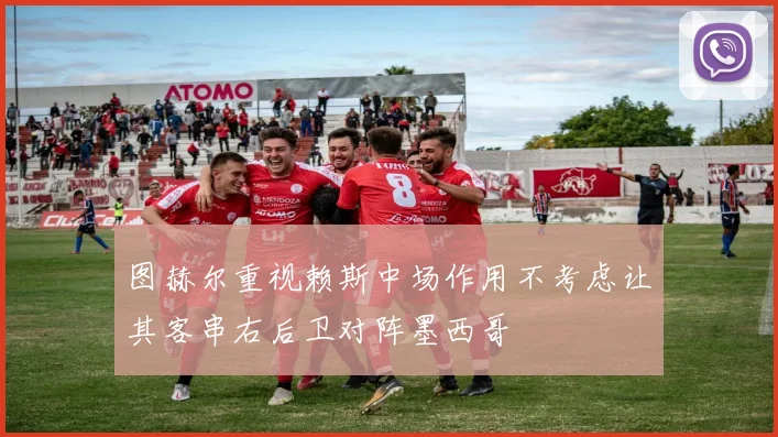 图赫尔重视赖斯中场作用不考虑让其客串右后卫对阵墨西哥