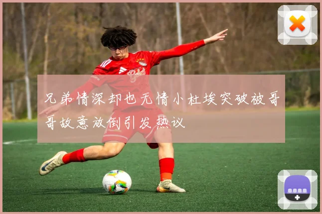 兄弟情深却也无情小杜埃突破被哥哥故意放倒引发热议