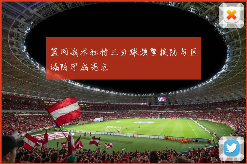 篮网战术独特三分球频繁换防与区域防守成亮点
