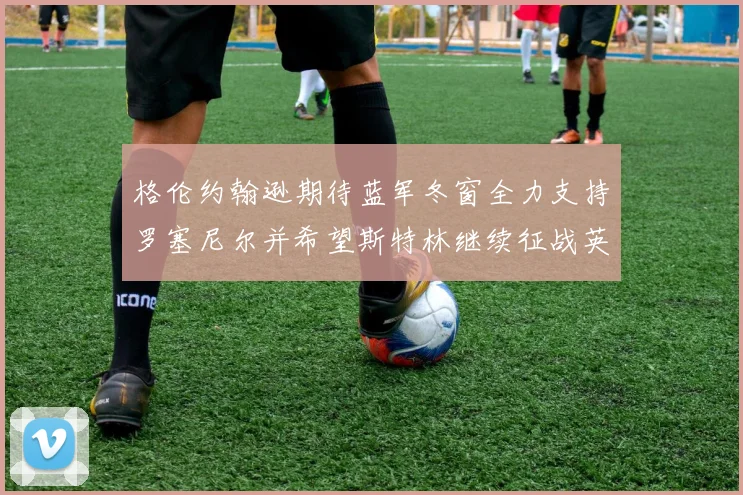 格伦约翰逊期待蓝军冬窗全力支持罗塞尼尔并希望斯特林继续征战英超